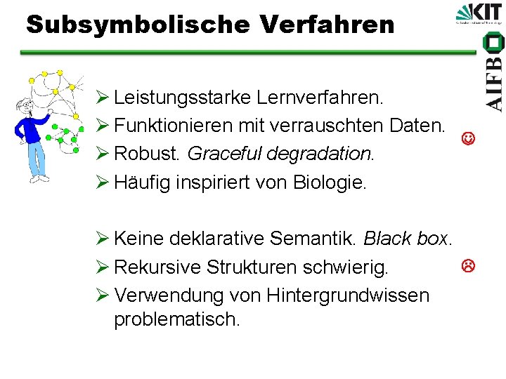 Subsymbolische Verfahren Ø Leistungsstarke Lernverfahren. Ø Funktionieren mit verrauschten Daten. Ø Robust. Graceful degradation.