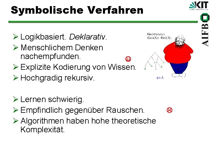 Symbolische Verfahren Ø Logikbasiert. Deklarativ. Ø Menschlichem Denken nachempfunden. Ø Explizite Kodierung von Wissen.