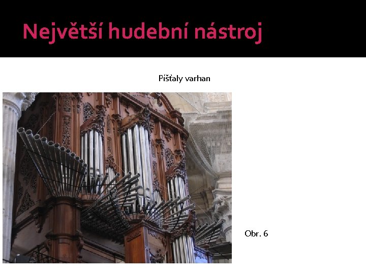 Největší hudební nástroj Píšťaly varhan Obr. 6 