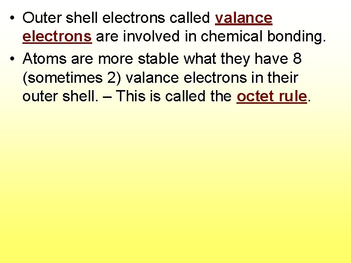  • Outer shell electrons called valance electrons are involved in chemical bonding. •