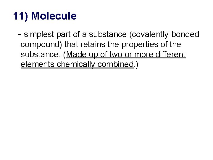 11) Molecule - simplest part of a substance (covalently-bonded compound) that retains the properties