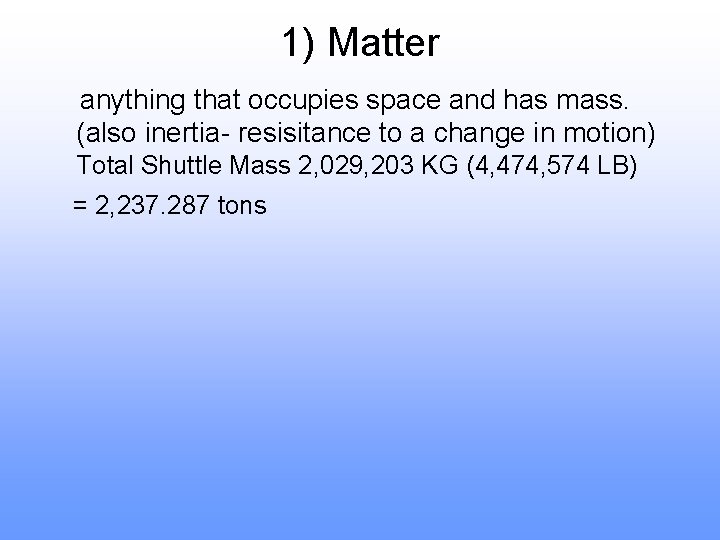 1) Matter anything that occupies space and has mass. (also inertia- resisitance to a