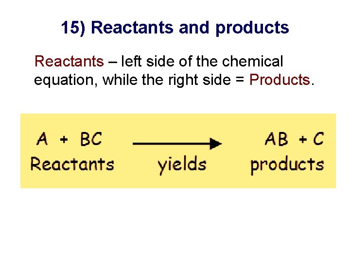15) Reactants and products Reactants – left side of the chemical equation, while the