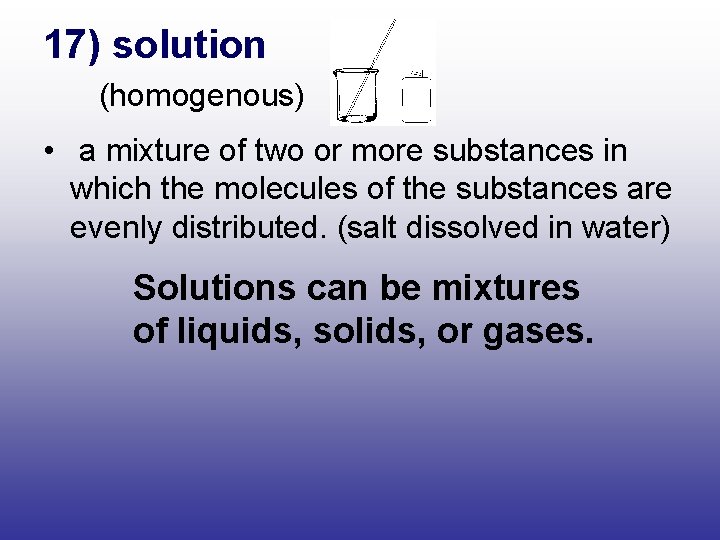 17) solution (homogenous) • a mixture of two or more substances in which the