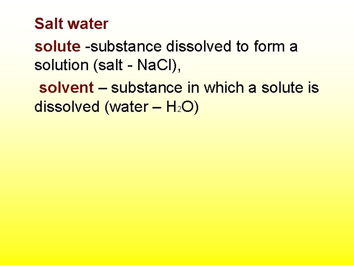 Salt water solute -substance dissolved to form a solution (salt - Na. Cl), solvent