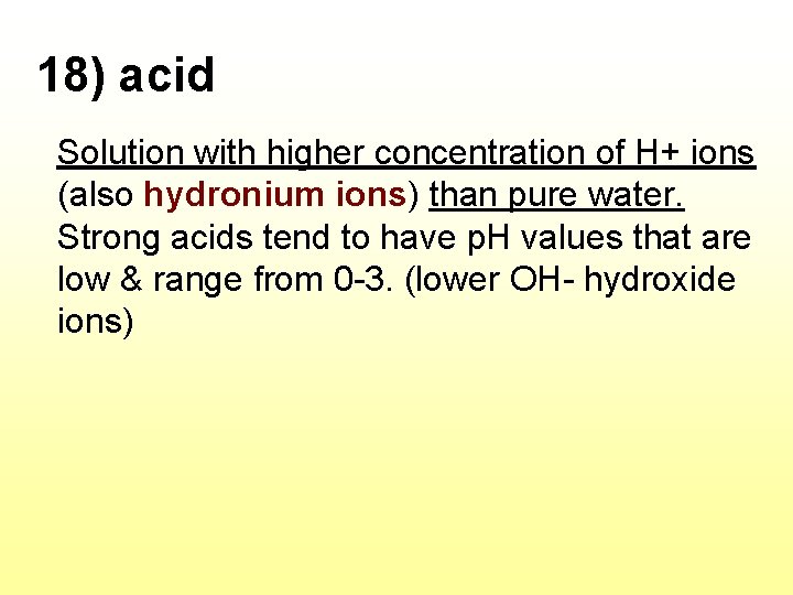 18) acid Solution with higher concentration of H+ ions (also hydronium ions) than pure