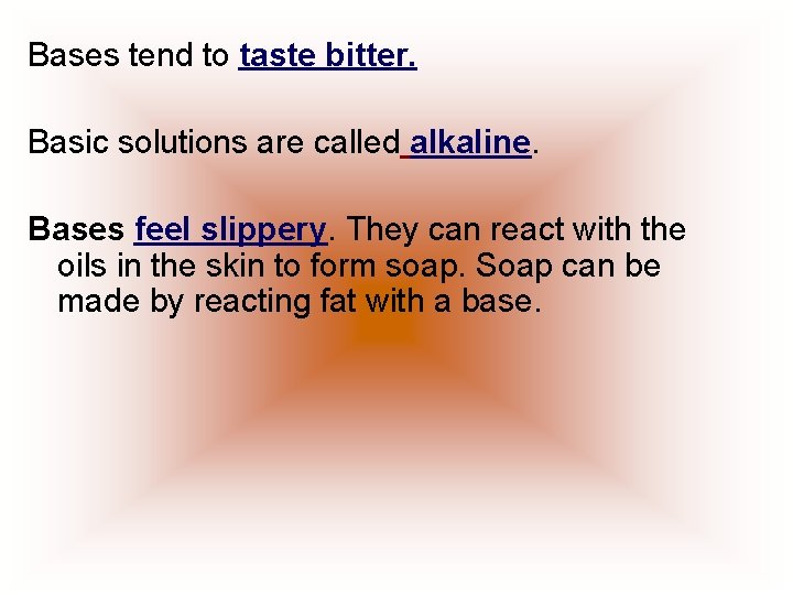 Bases tend to taste bitter. Basic solutions are called alkaline. Bases feel slippery. They