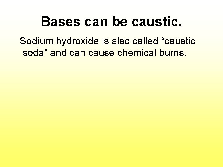 Bases can be caustic. Sodium hydroxide is also called “caustic soda” and can cause
