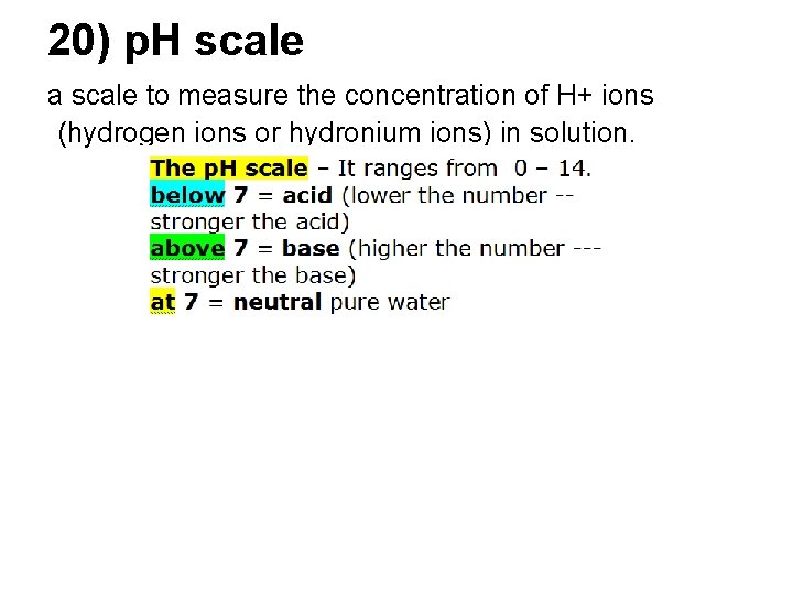 20) p. H scale a scale to measure the concentration of H+ ions (hydrogen