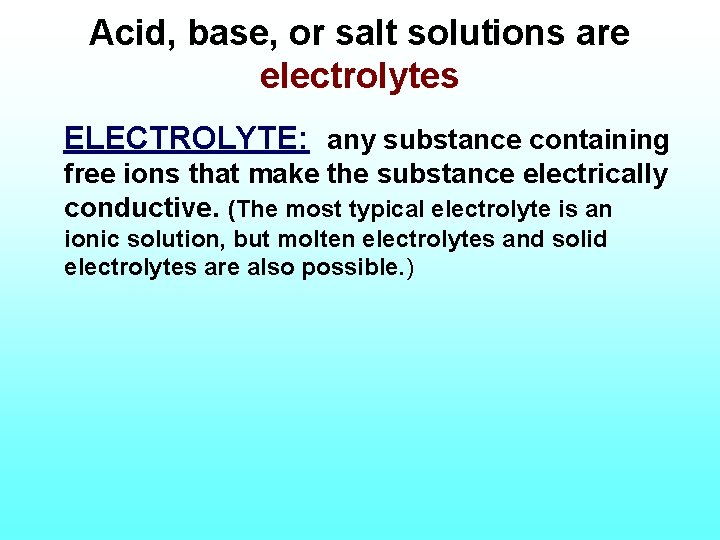Acid, base, or salt solutions are electrolytes ELECTROLYTE: any substance containing free ions that