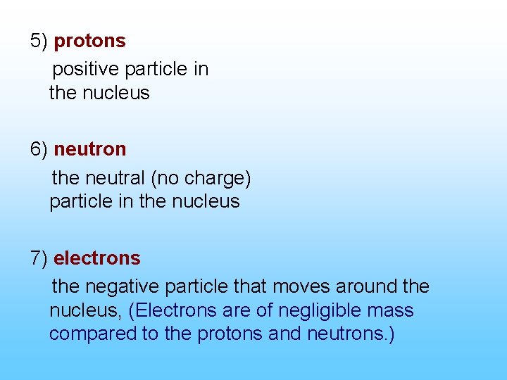 5) protons positive particle in the nucleus 6) neutron the neutral (no charge) particle