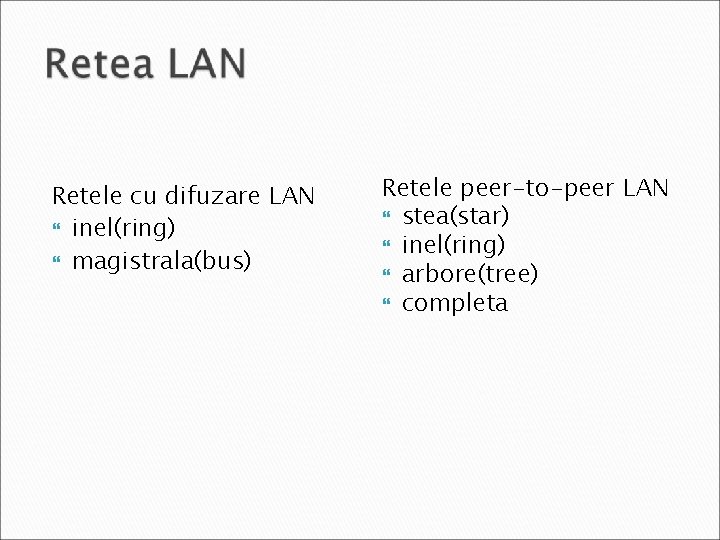 Retele cu difuzare LAN inel(ring) magistrala(bus) Retele peer-to-peer LAN stea(star) inel(ring) arbore(tree) completa 