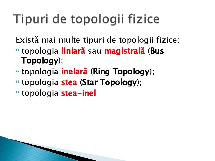 Există mai multe tipuri de topologii fizice: topologia liniară sau magistrală (Bus Topology); topologia