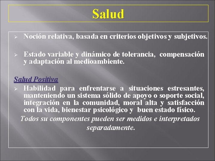 Salud Ø Noción relativa, basada en criterios objetivos y subjetivos. Ø Estado variable y