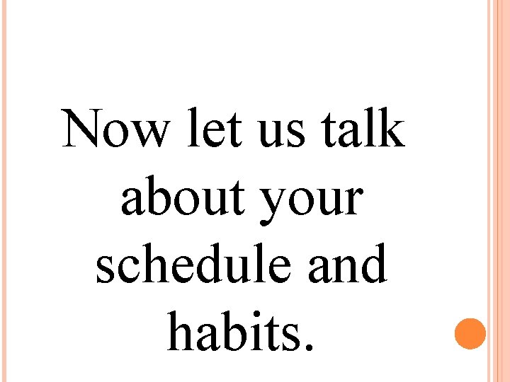 Now let us talk about your schedule and habits. 
