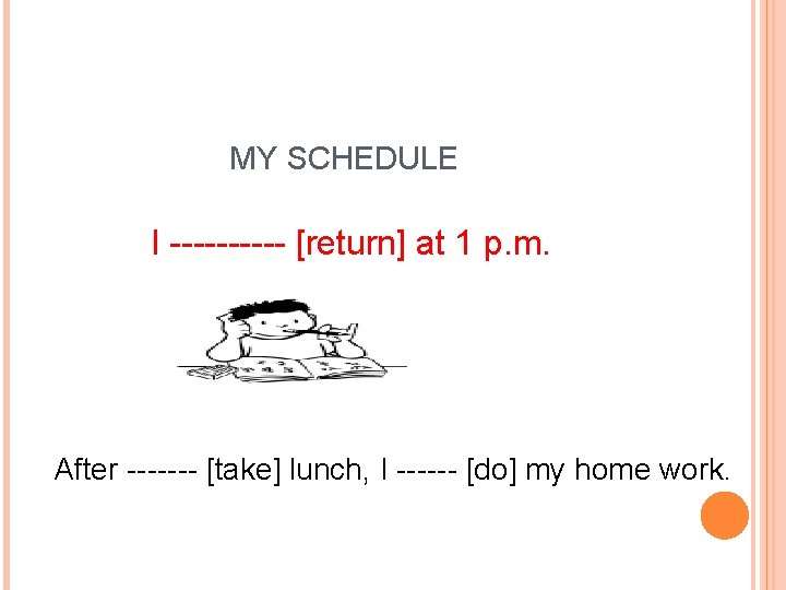 MY SCHEDULE I ----- [return] at 1 p. m. After ------- [take] lunch, I