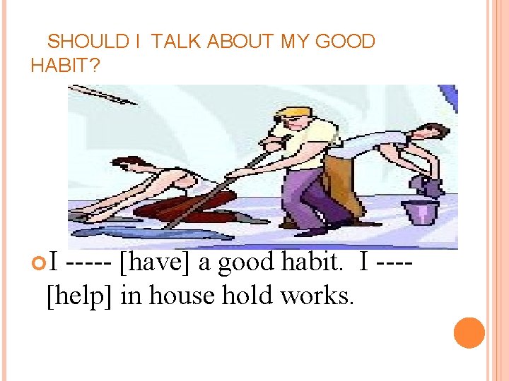 SHOULD I TALK ABOUT MY GOOD HABIT? I ----- [have] a good habit. I