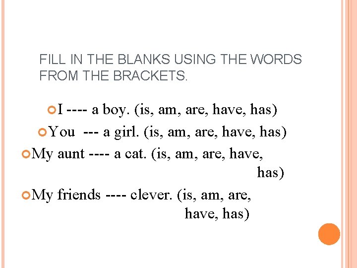 FILL IN THE BLANKS USING THE WORDS FROM THE BRACKETS. I ---- a boy.