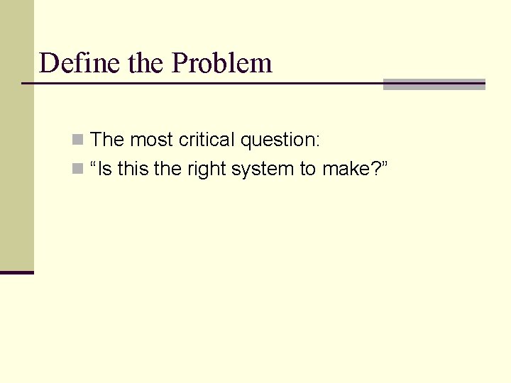 Define the Problem n The most critical question: n “Is this the right system