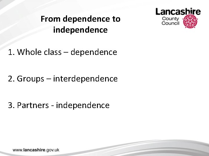 From dependence to independence 1. Whole class – dependence 2. Groups – interdependence 3.