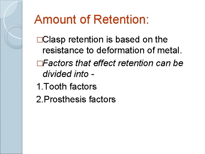 Amount of Retention: �Clasp retention is based on the resistance to deformation of metal.