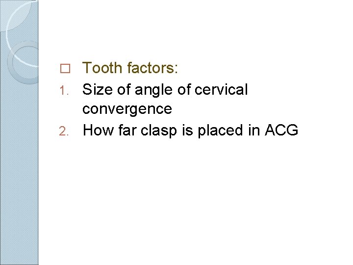 Tooth factors: 1. Size of angle of cervical convergence 2. How far clasp is