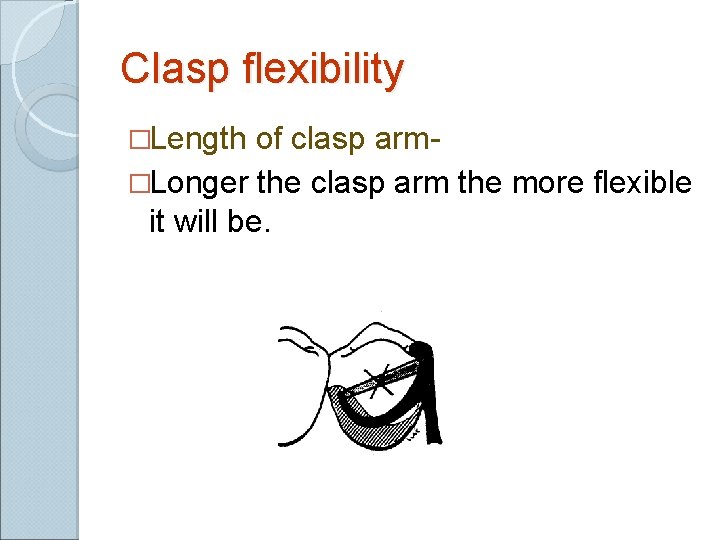 Clasp flexibility �Length of clasp arm�Longer the clasp arm the more flexible it will