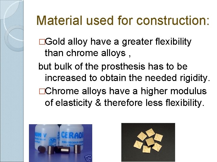 Material used for construction: �Gold alloy have a greater flexibility than chrome alloys , Material used for construction: �Gold alloy have a greater flexibility than chrome alloys ,