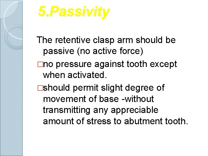  5. Passivity The retentive clasp arm should be passive (no active force) �no