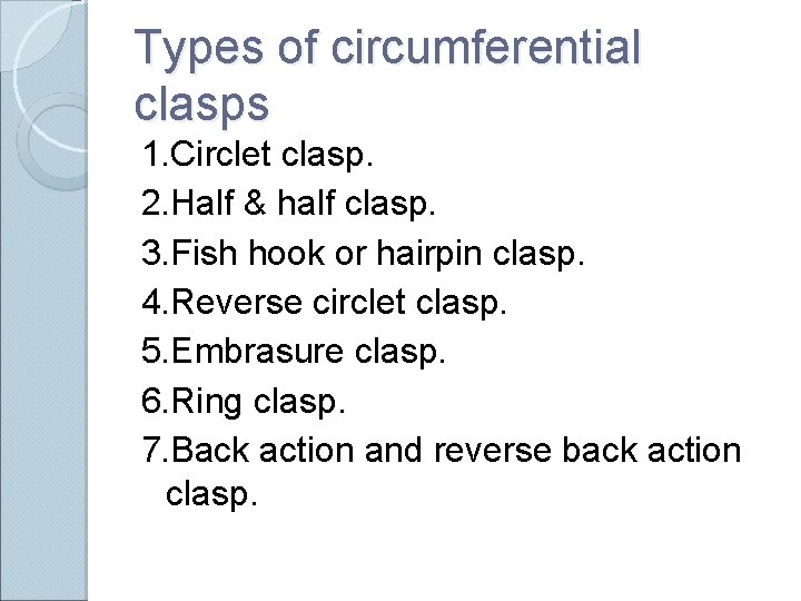 Types of circumferential clasps 1. Circlet clasp. 2. Half & half clasp. 3. Fish