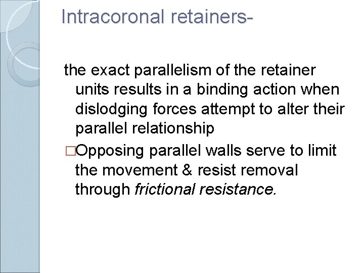 Intracoronal retainersthe exact parallelism of the retainer units results in a binding action when