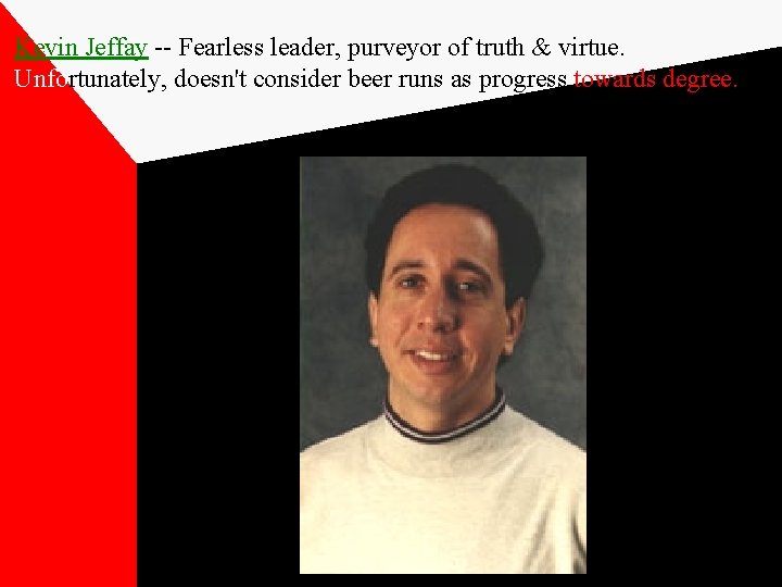 Kevin Jeffay -- Fearless leader, purveyor of truth & virtue. Unfortunately, doesn't consider beer
