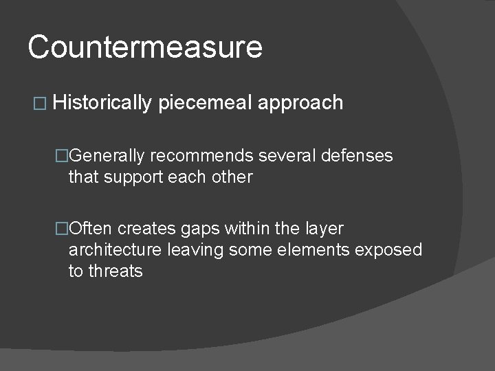 Countermeasure � Historically piecemeal approach �Generally recommends several defenses that support each other �Often