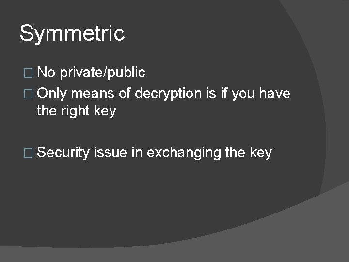 Symmetric � No private/public � Only means of decryption is if you have the