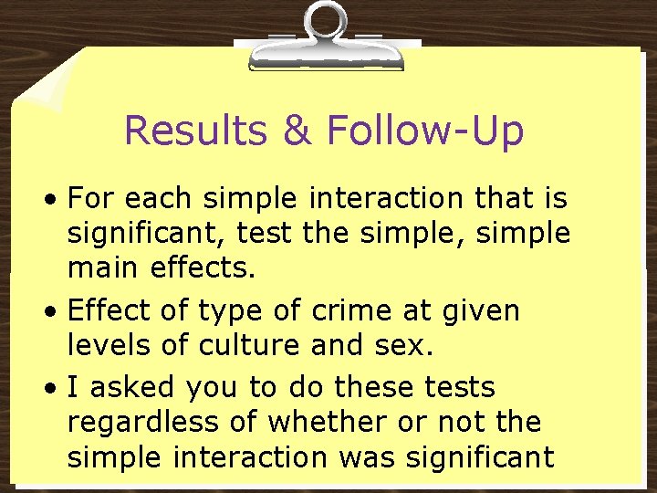 Results & Follow-Up • For each simple interaction that is significant, test the simple,