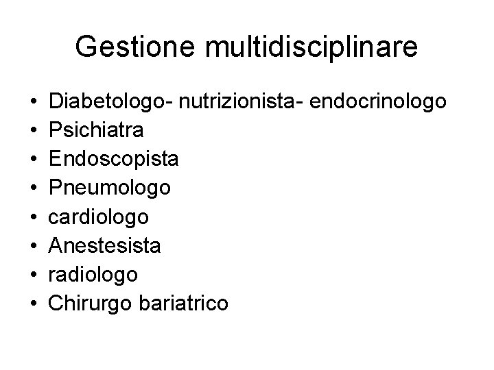 Gestione multidisciplinare • • Diabetologo- nutrizionista- endocrinologo Psichiatra Endoscopista Pneumologo cardiologo Anestesista radiologo Chirurgo