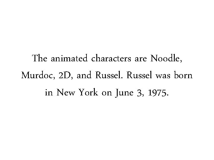 The animated characters are Noodle, Murdoc, 2 D, and Russel was born in New