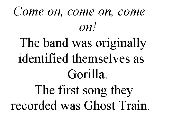 Come on, come on! The band was originally identified themselves as Gorilla. The first