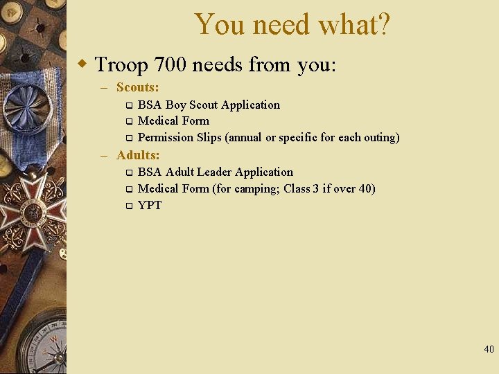 You need what? w Troop 700 needs from you: – Scouts: q q q