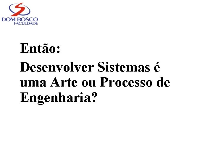 Então: Desenvolver Sistemas é uma Arte ou Processo de Engenharia? 