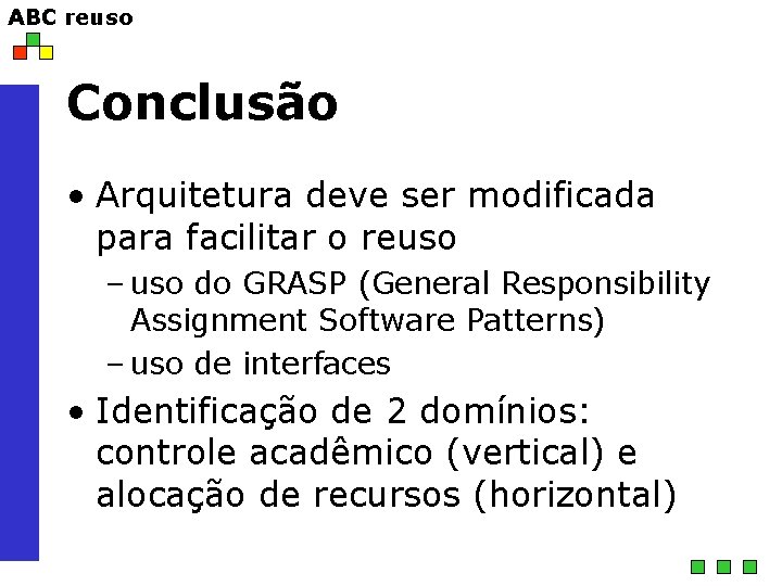 ABC reuso Conclusão • Arquitetura deve ser modificada para facilitar o reuso – uso