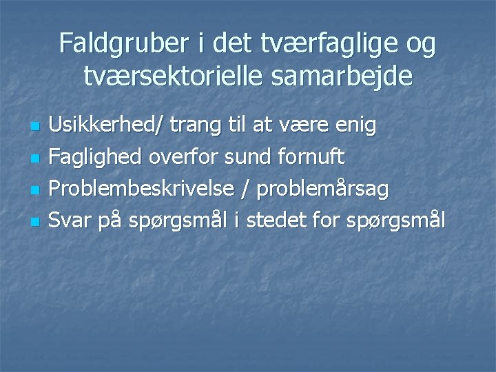 Faldgruber i det tværfaglige og tværsektorielle samarbejde n n Usikkerhed/ trang til at være