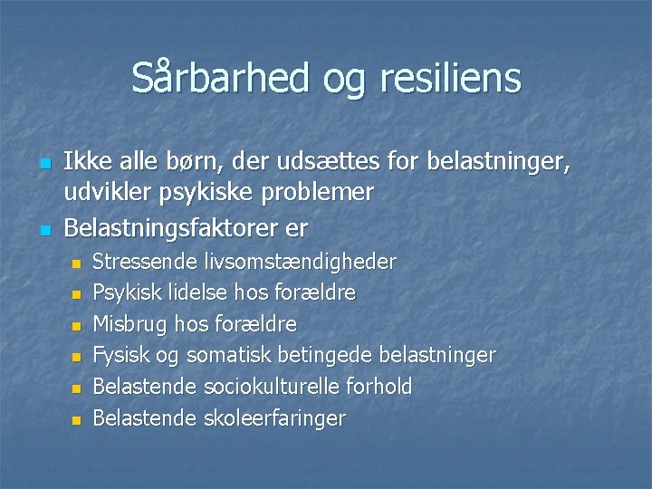 Sårbarhed og resiliens n n Ikke alle børn, der udsættes for belastninger, udvikler psykiske