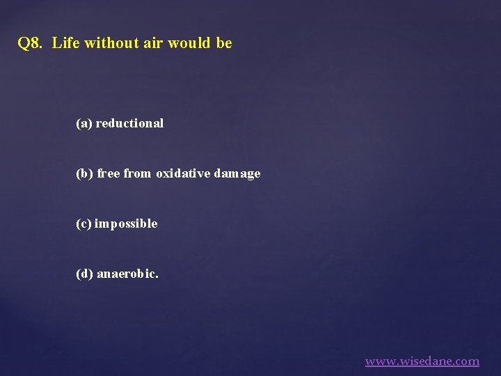 Q 8. Life without air would be (a) reductional (b) free from oxidative damage