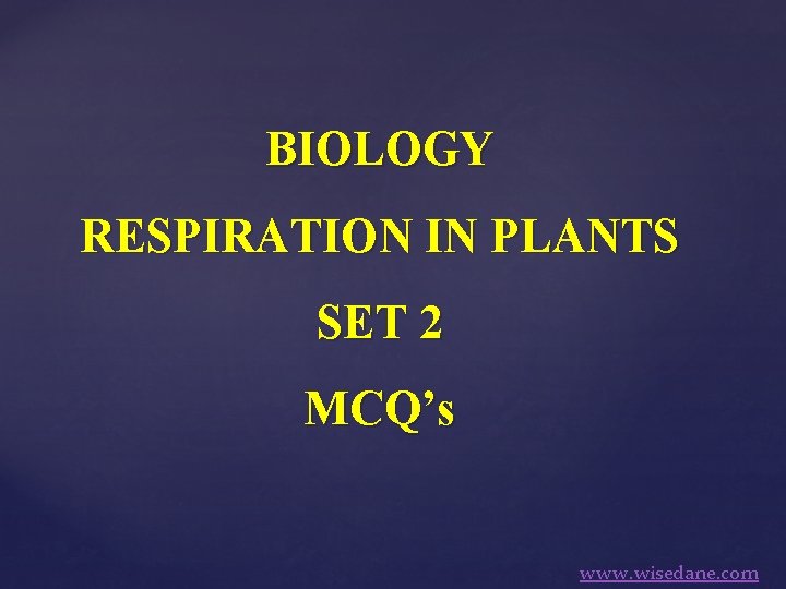 BIOLOGY RESPIRATION IN PLANTS SET 2 MCQ’s www. wisedane. com 