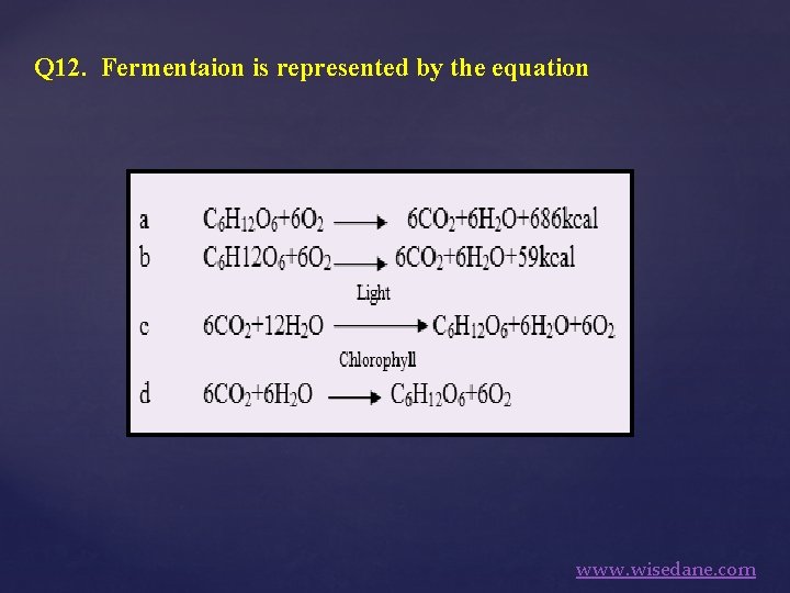 Q 12. Fermentaion is represented by the equation www. wisedane. com 