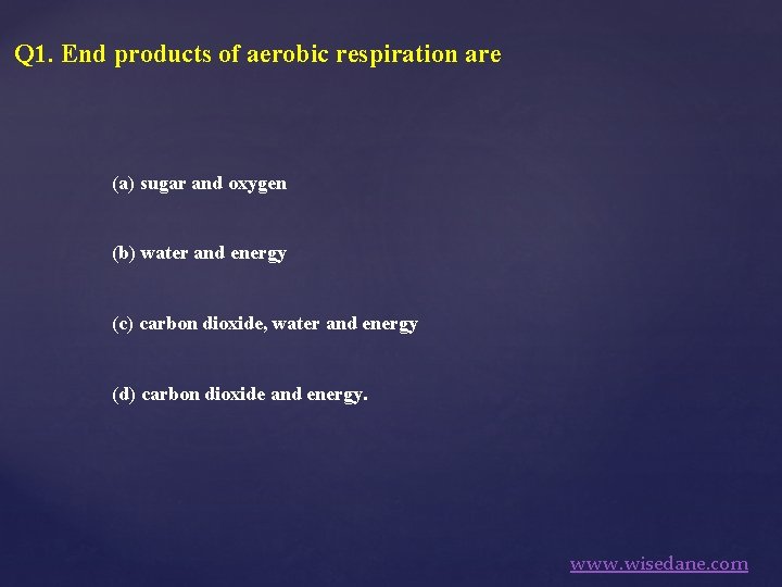 Q 1. End products of aerobic respiration are (a) sugar and oxygen (b) water