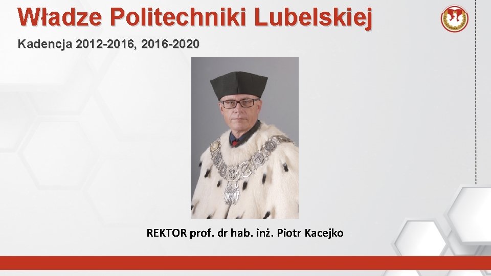 Władze Politechniki Lubelskiej Kadencja 2012 -2016, 2016 -2020 REKTOR prof. dr hab. inż. Piotr