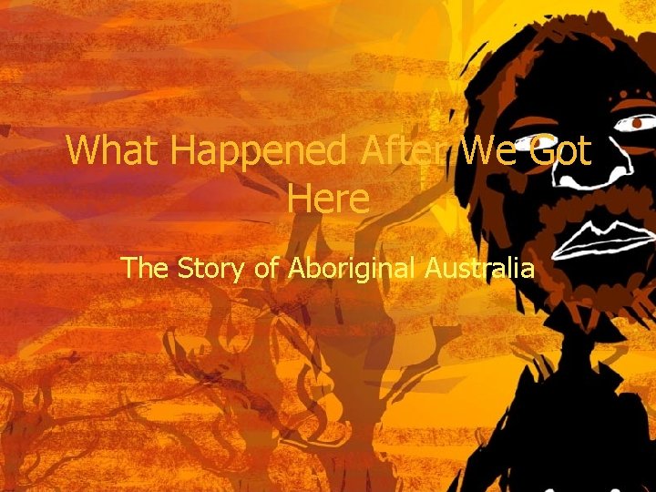What Happened After We Got Here The Story of Aboriginal Australia 