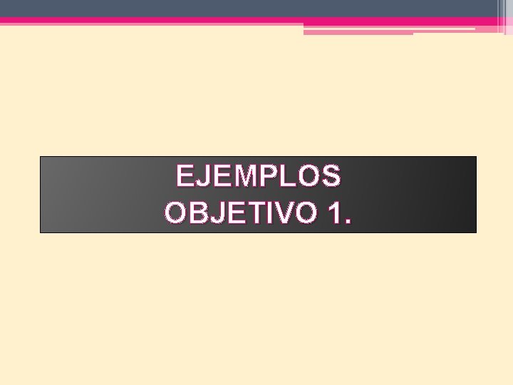 EJEMPLOS OBJETIVO 1. 